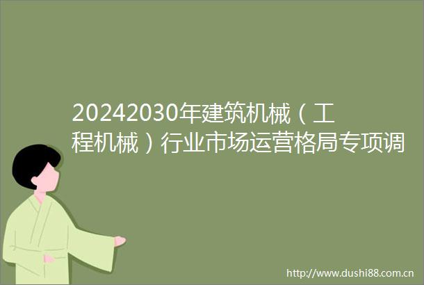 20242030年建筑机械（工程机械）行业市场运营格局专项调研分析及投资建议