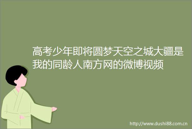高考少年即将圆梦天空之城大疆是我的同龄人南方网的微博视频