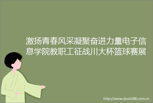 激扬青春风采凝聚奋进力量电子信息学院教职工征战川大杯篮球赛展英姿