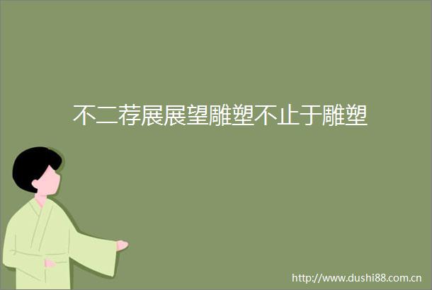 不二荐展展望雕塑不止于雕塑