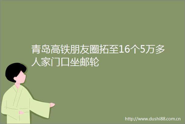 青岛高铁朋友圈拓至16个5万多人家门口坐邮轮