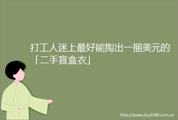 打工人迷上最好能掏出一捆美元的「二手盲盒衣」