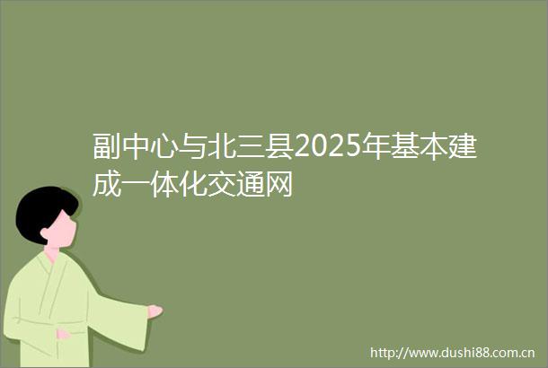 副中心与北三县2025年基本建成一体化交通网