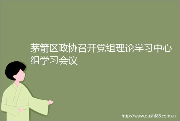 茅箭区政协召开党组理论学习中心组学习会议