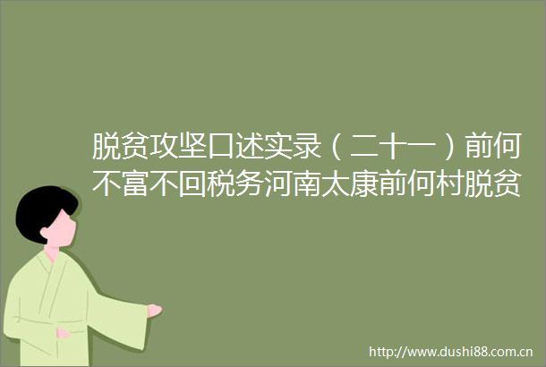 脱贫攻坚口述实录（二十一）前何不富不回税务河南太康前何村脱贫攻坚口述