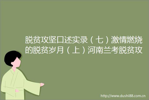 脱贫攻坚口述实录（七）燃烧的脱贫岁月（上）河南兰考脱贫攻坚口述