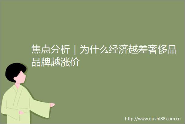 焦点分析｜为什么经济越差奢侈品品牌越涨价