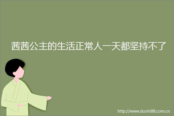 茜茜公主的生活正常人一天都坚持不了