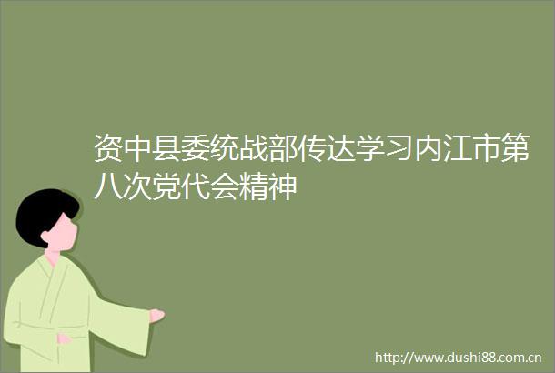 资中县委统战部传达学习内江市第八次党代会精神