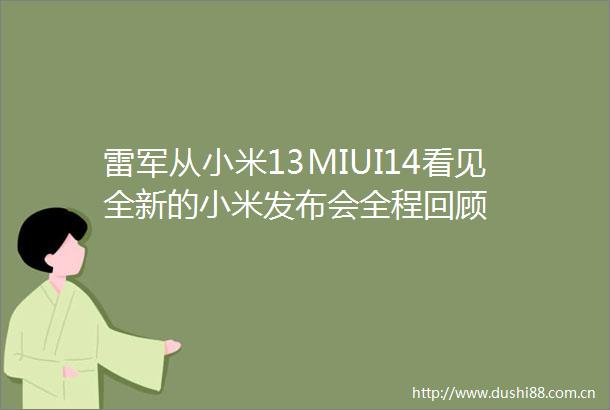 雷军从小米13MIUI14看见全新的小米发布会全程回顾