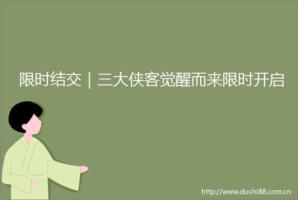 限时结交｜三大侠客觉醒而来限时开启