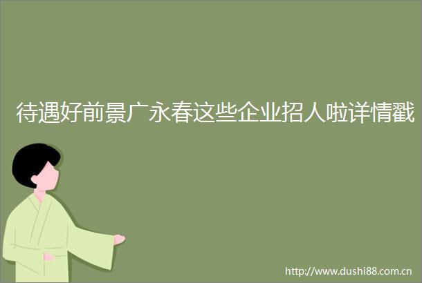 待遇好前景广永春这些企业招人啦详情戳