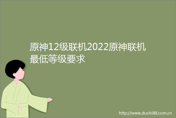 原神12级联机2022原神联机最低等级要求