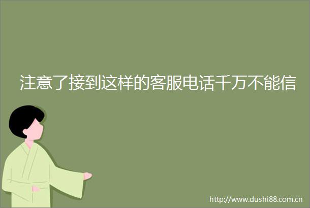 注意了接到这样的客服电话千万不能信