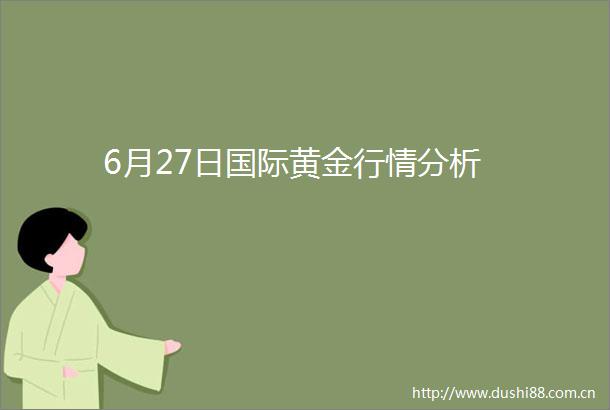 6月27日国际黄金行情分析