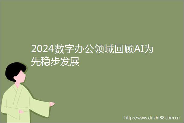 2024数字办公领域回顾AI为先稳步发展