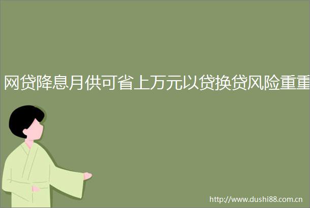 网贷降息月供可省上万元以贷换贷风险重重