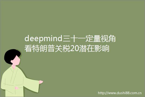 deepmind三十一定量视角看特朗普关税20潜在影响