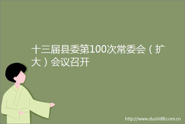 十三届县委第100次常委会（扩大）会议召开