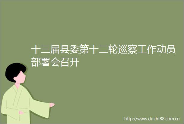 十三届县委第十二轮巡察工作动员部署会召开