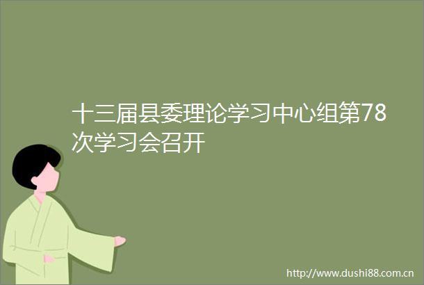 十三届县委理论学习中心组第78次学习会召开