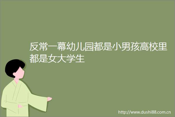 反常一幕幼儿园都是小男孩高校里都是女大学生