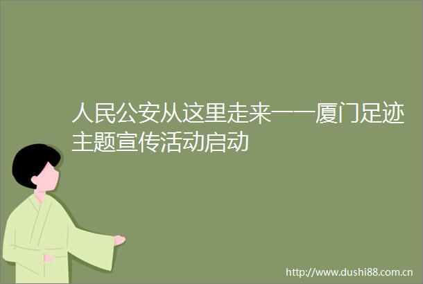 从这里走来一一厦门足迹主题宣传活动启动