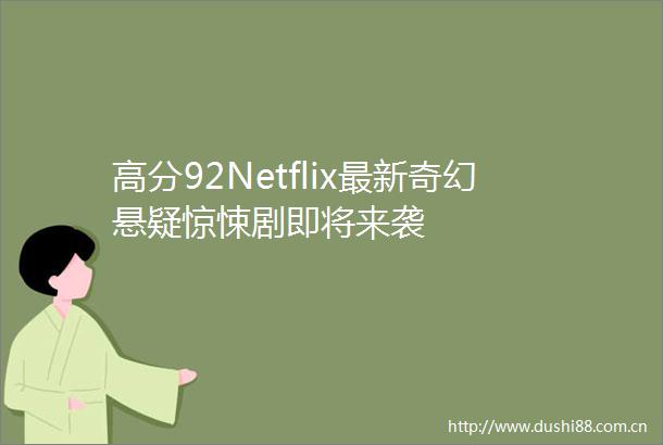 高分92Netflix最新奇幻悬疑惊悚剧即将来袭