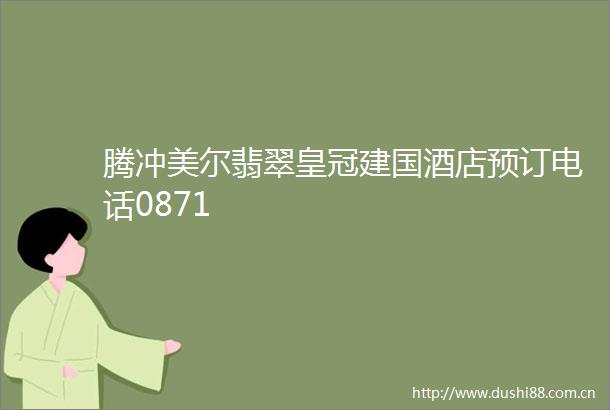 腾冲美尔翡翠皇冠建国酒店预订电话0871