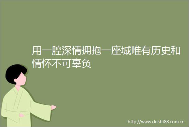 用一腔深情拥抱一座城唯有历史和情怀不可辜负
