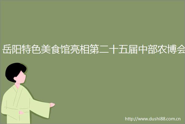 岳阳特色美食馆亮相第二十五届中部农博会