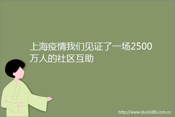 上海疫情我们见证了一场2500万人的社区互助