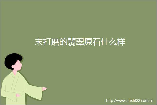末打磨的翡翠原石什么样