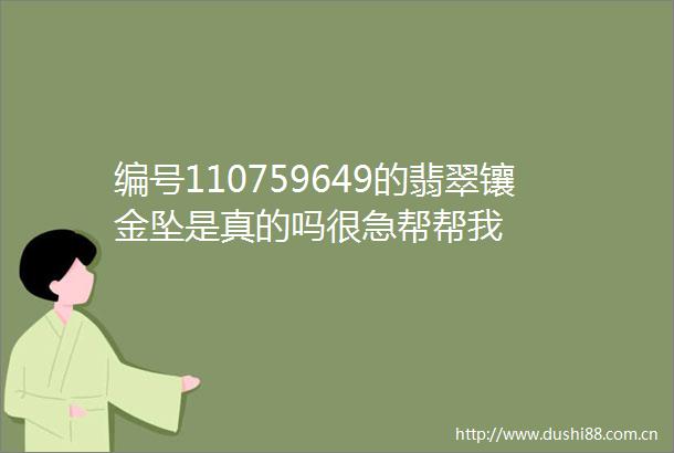 编号110759649的翡翠镶金坠是真的吗很急帮帮我