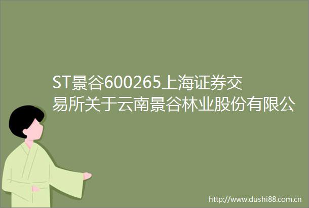 ST景谷600265上海证券交易所关于云南景谷林业股份有限公司2024年年度报告的信息披露监管问询函的回复公告