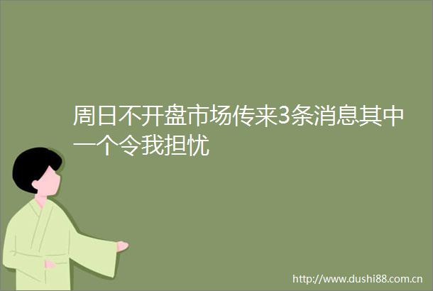 周日不开盘市场传来3条消息其中一个令我担忧