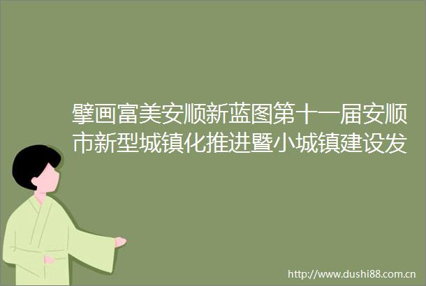 擘画富美安顺新蓝图第十一届安顺市新型城镇化推进暨小城镇建设发展大会侧记