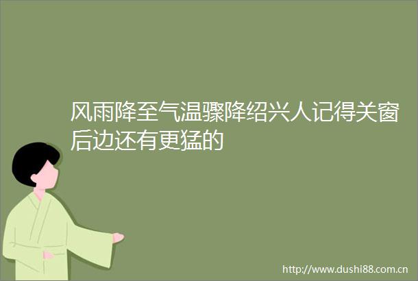 风雨降至气温骤降绍兴人记得关窗后边还有更猛的