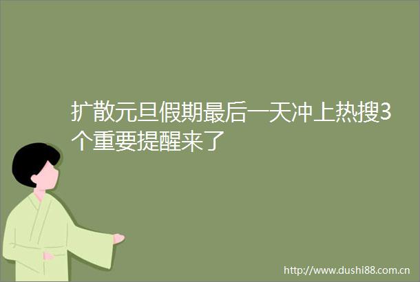 扩散元旦假期最后一天冲上热搜3个重要提醒来了