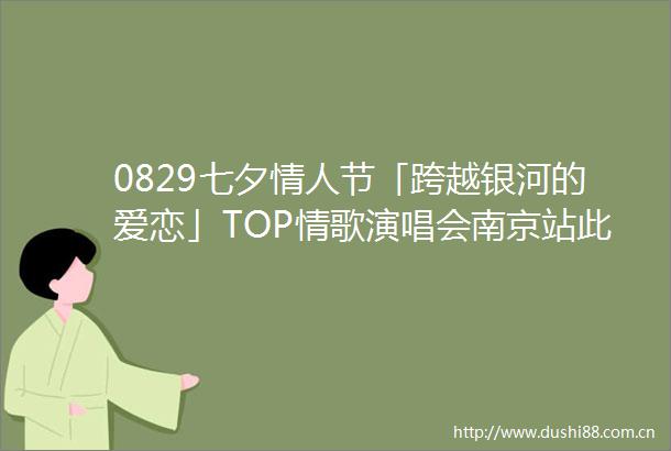 0829七夕节「跨越银河的爱恋」TOP情歌演唱会南京站此情不渝星月可鉴