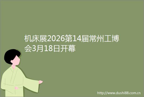 机床展2026第14届常州工博会3月18日开幕