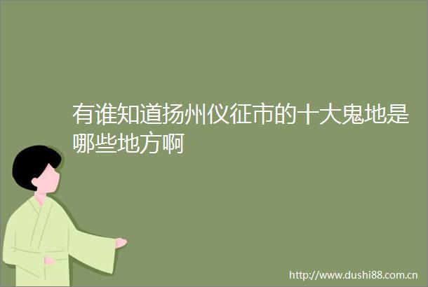 有谁知道扬州仪征市的十大鬼地是哪些地方啊