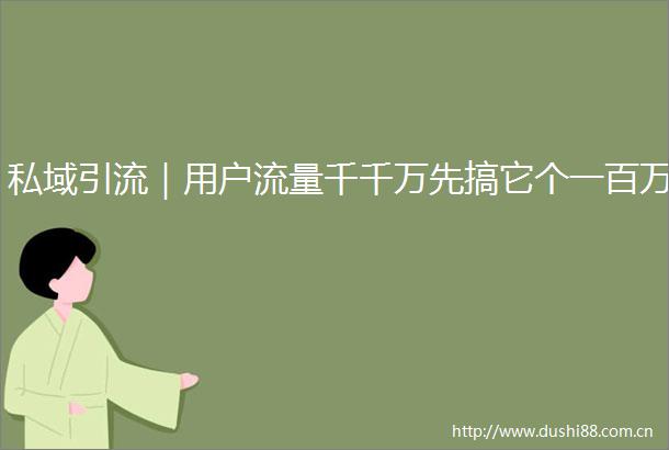 私域引流｜用户流量千千万先搞它个一百万