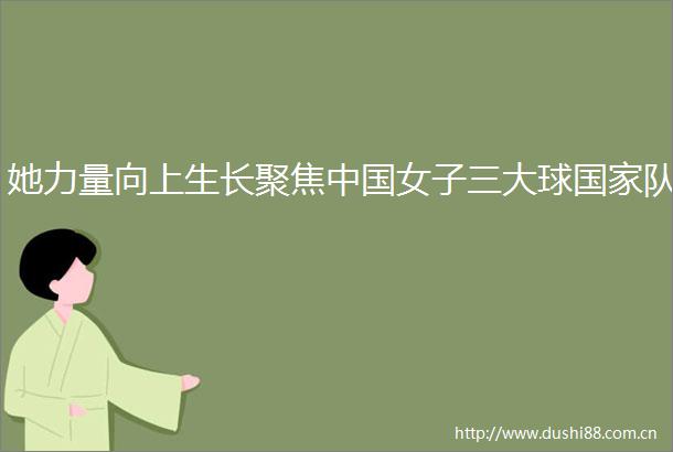 她力量向上生长聚焦女子三大球队