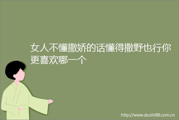 女人不懂撒娇的话懂得撒野也行你更喜欢哪一个