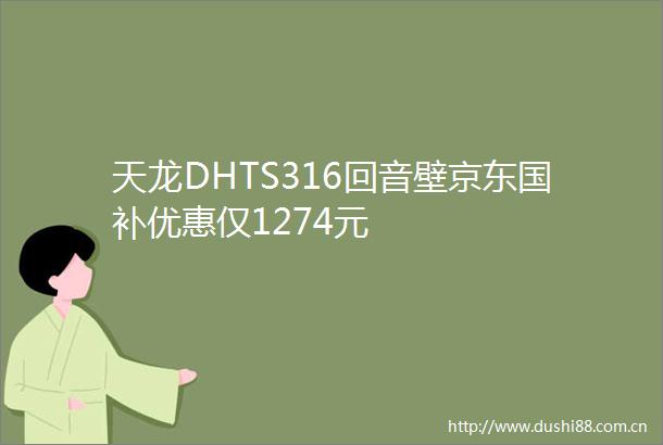天龙DHTS316回音壁京东国补优惠仅1274元