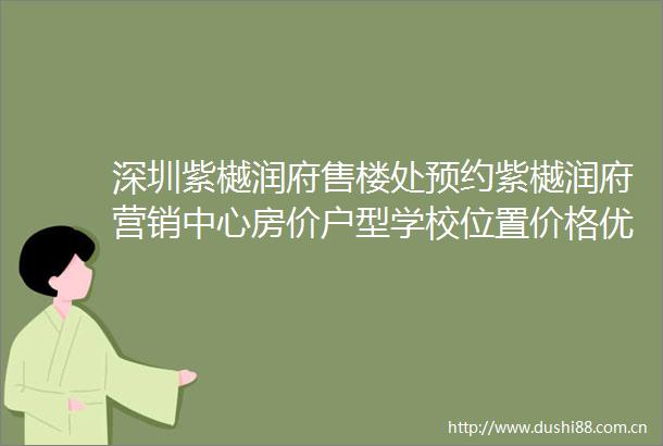 深圳紫樾润府售楼处预约紫樾润府营销中心房价户型学校位置价格优惠交房