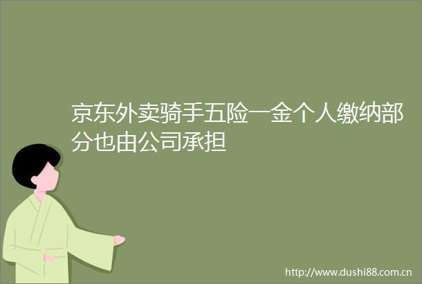 京东外卖骑手五险一金个人缴纳部分也由公司承担