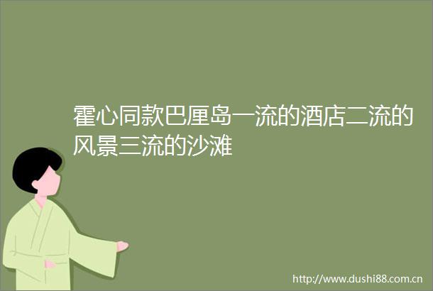 霍心同款巴厘岛一流的酒店二流的风景三流的沙滩