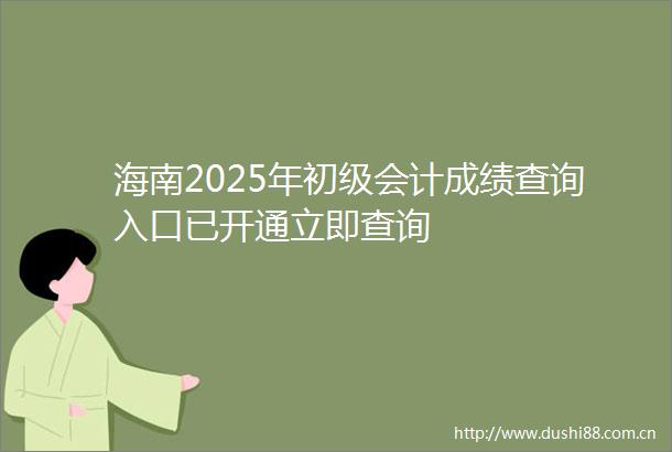 海南2025年初级会计成绩查询入口已开通立即查询